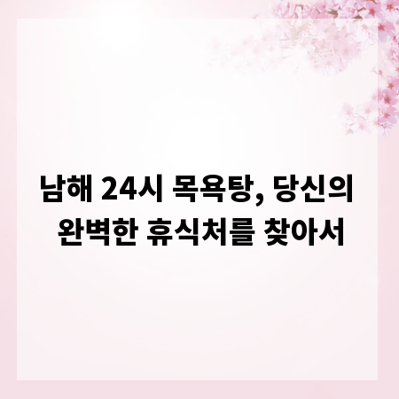 남해 24시 목욕탕, 당신의 완벽한 휴식처를 찾아서