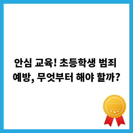 안심 교육! 초등학생 범죄 예방, 무엇부터 해야 할까?