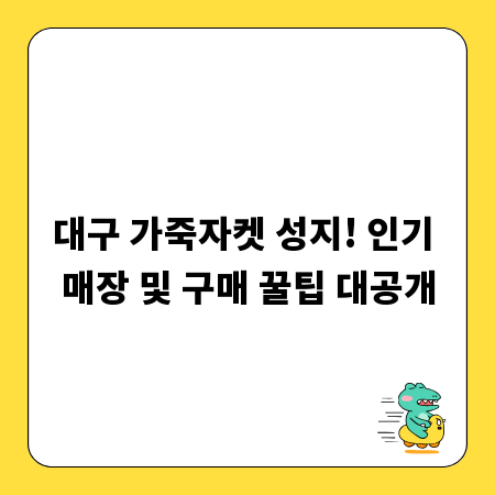 대구 가죽자켓 성지! 인기 매장 및 구매 꿀팁 대공개