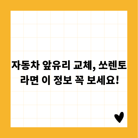 자동차 앞유리 교체, 쏘렌토라면 이 정보 꼭 보세요!
