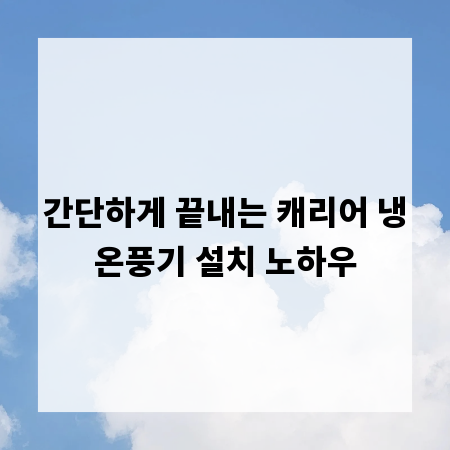 간단하게 끝내는 캐리어 냉온풍기 설치 노하우