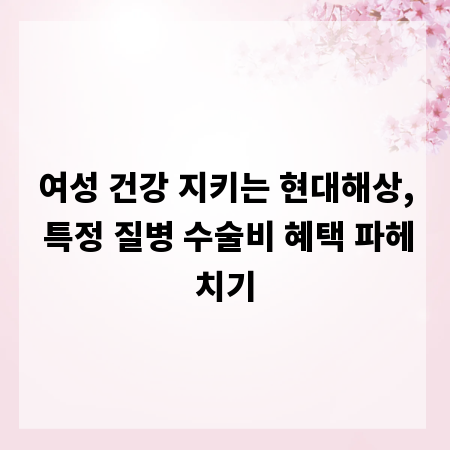 여성 건강 지키는 현대해상, 특정 질병 수술비 혜택 파헤치기