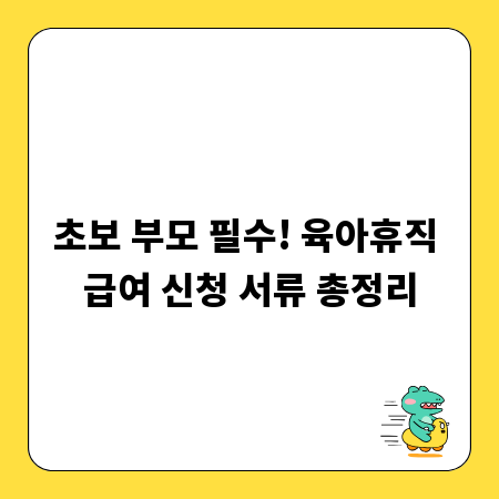 초보 부모 필수! 육아휴직 급여 신청 서류 총정리