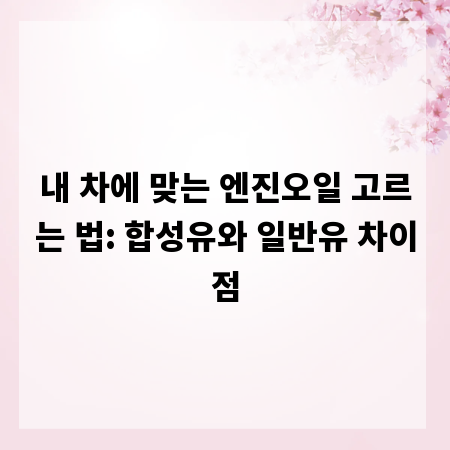 내 차에 맞는 엔진오일 고르는 법: 합성유와 일반유 차이점