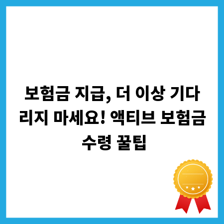 보험금 지급, 더 이상 기다리지 마세요! 액티브 보험금 수령 꿀팁