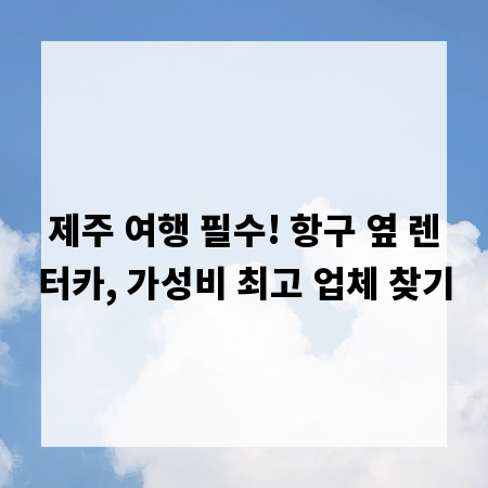 제주 여행 필수! 항구 옆 렌터카, 가성비 최고 업체 찾기