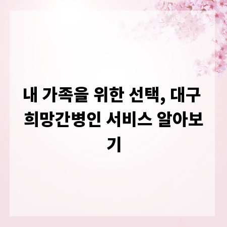 내 가족을 위한 선택, 대구 희망간병인 서비스 알아보기