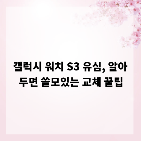 갤럭시 워치 S3 유심, 알아두면 쓸모있는 교체 꿀팁