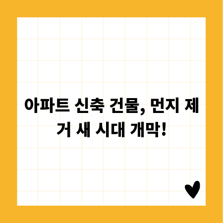 아파트 신축 건물, 먼지 제거 새 시대 개막!