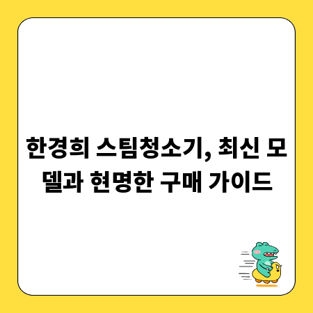 한경희 스팀청소기, 최신 모델과 현명한 구매 가이드
