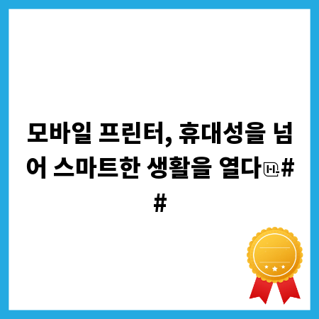 모바일 프린터, 휴대성을 넘어 스마트한 생활을 열다
##