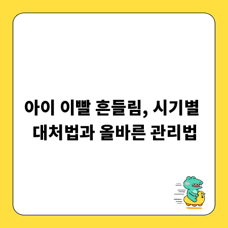 아이 이빨 흔들림, 시기별 대처법과 올바른 관리법