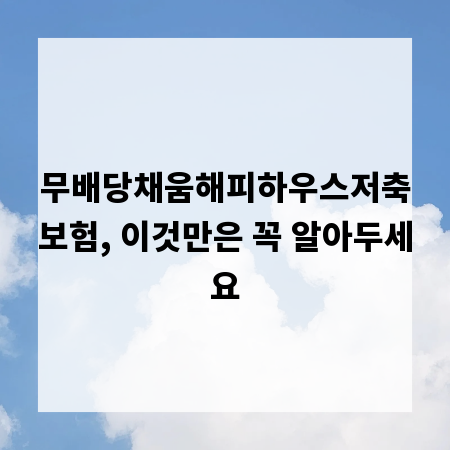 무배당채움해피하우스저축보험, 이것만은 꼭 알아두세요