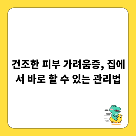 건조한 피부 가려움증, 집에서 바로 할 수 있는 관리법