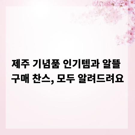 제주 기념품 인기템과 알뜰 구매 찬스, 모두 알려드려요