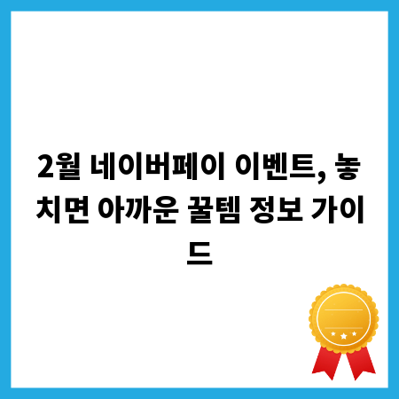 2월 네이버페이 이벤트, 놓치면 아까운 꿀템 정보 가이드
