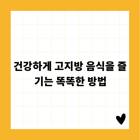 건강하게 고지방 음식을 즐기는 똑똑한 방법