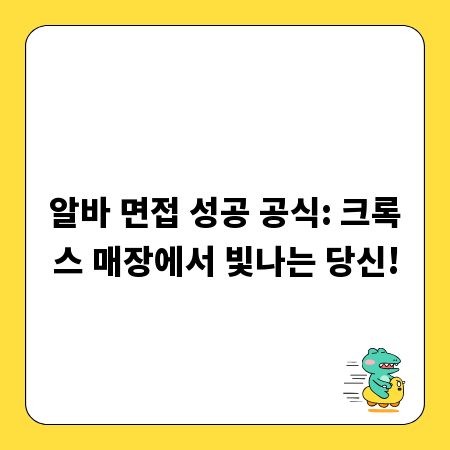알바 면접 성공 공식: 크록스 매장에서 빛나는 당신!