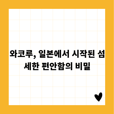 와코루, 일본에서 시작된 섬세한 편안함의 비밀