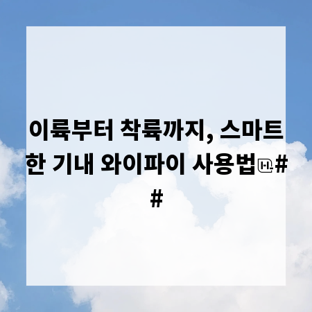 이륙부터 착륙까지, 스마트한 기내 와이파이 사용법
##