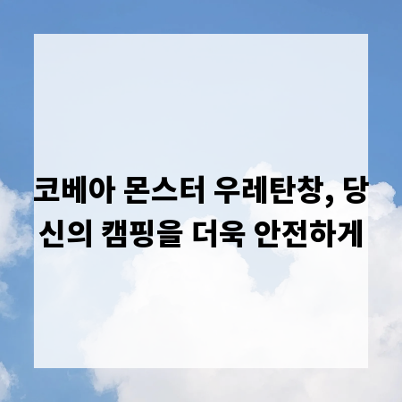코베아 몬스터 우레탄창, 당신의 캠핑을 더욱 안전하게