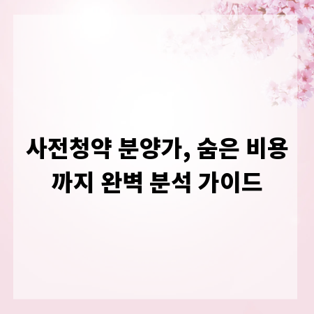 사전청약 분양가, 숨은 비용까지 완벽 분석 가이드
