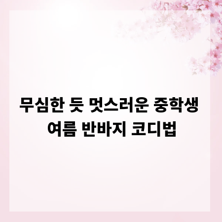 무심한 듯 멋스러운 중학생 여름 반바지 코디법