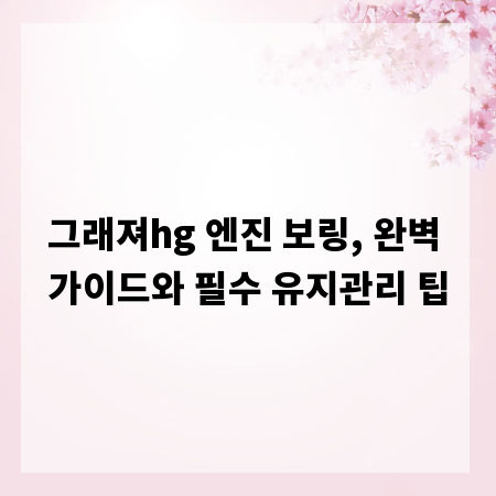 그래져hg 엔진 보링, 완벽 가이드와 필수 유지관리 팁