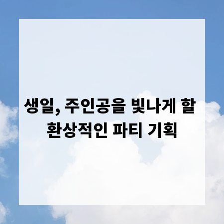 생일, 주인공을 빛나게 할 환상적인 파티 기획