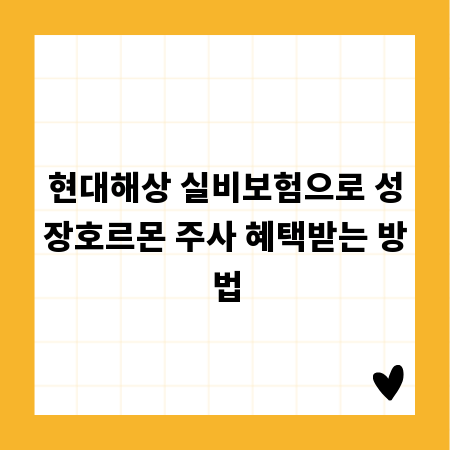 현대해상 실비보험으로 성장호르몬 주사 혜택받는 방법