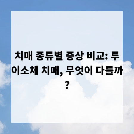 치매 종류별 증상 비교: 루이소체 치매, 무엇이 다를까?