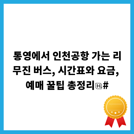 통영에서 인천공항 가는 리무진 버스, 시간표와 요금, 예매 꿀팁 총정리
#