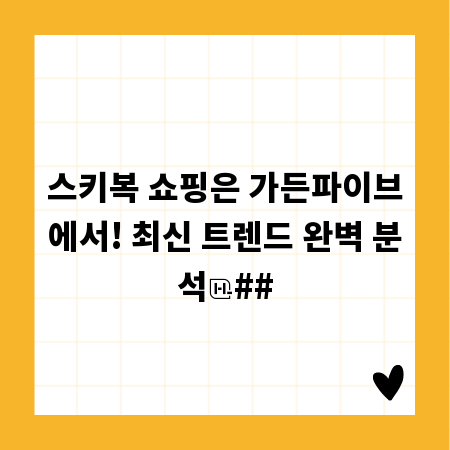 스키복 쇼핑은 가든파이브에서! 최신 트렌드 완벽 분석
##