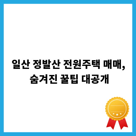 일산 정발산 전원주택 매매, 숨겨진 꿀팁 대공개