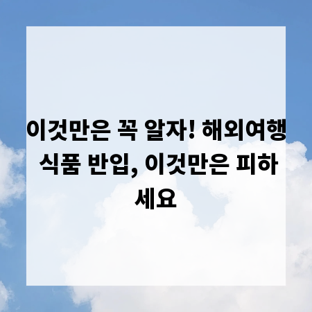 이것만은 꼭 알자! 해외여행 식품 반입, 이것만은 피하세요