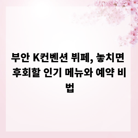 부안 K컨벤션 뷔페, 놓치면 후회할 인기 메뉴와 예약 비법