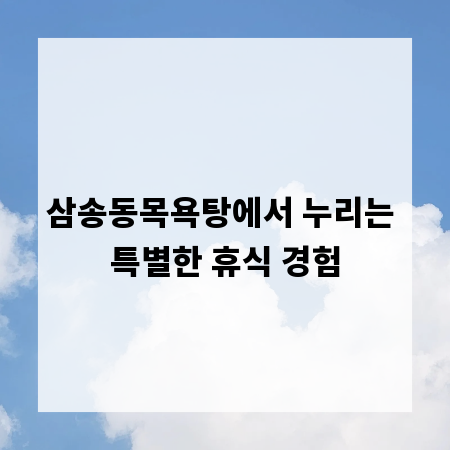 삼송동목욕탕에서 누리는 특별한 휴식 경험