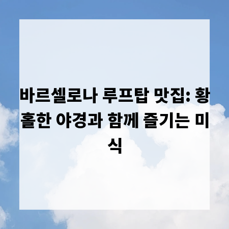 바르셀로나 루프탑 맛집: 황홀한 야경과 함께 즐기는 미식