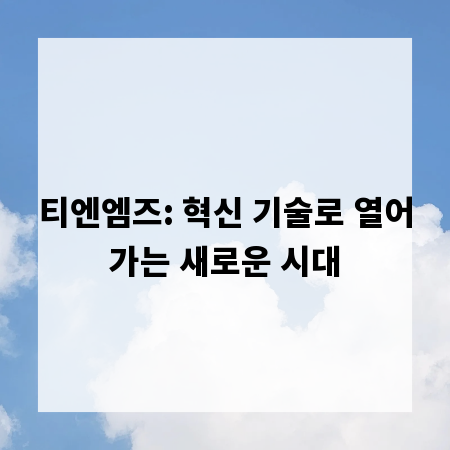 티엔엠즈: 혁신 기술로 열어가는 새로운 시대