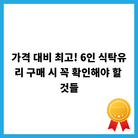 가격 대비 최고! 6인 식탁유리 구매 시 꼭 확인해야 할 것들