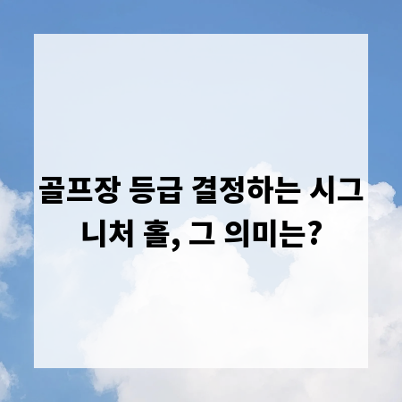 골프장 등급 결정하는 시그니처 홀, 그 의미는?