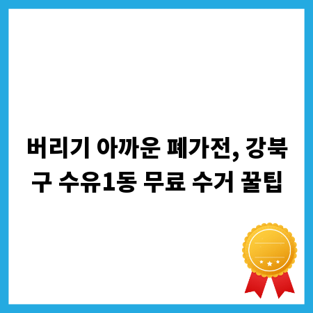 버리기 아까운 폐가전, 강북구 수유1동 무료 수거 꿀팁