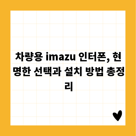 차량용 imazu 인터폰, 현명한 선택과 설치 방법 총정리