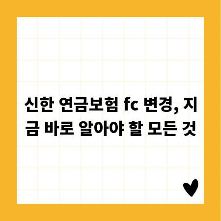 신한 연금보험 fc 변경, 지금 바로 알아야 할 모든 것