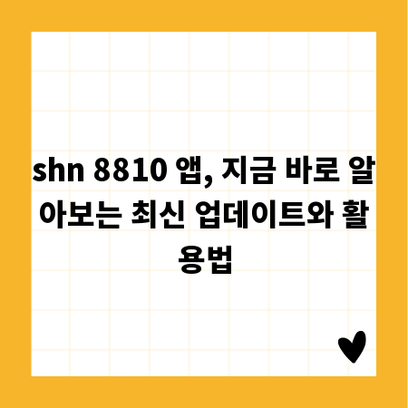 shn 8810 앱, 지금 바로 알아보는 최신 업데이트와 활용법