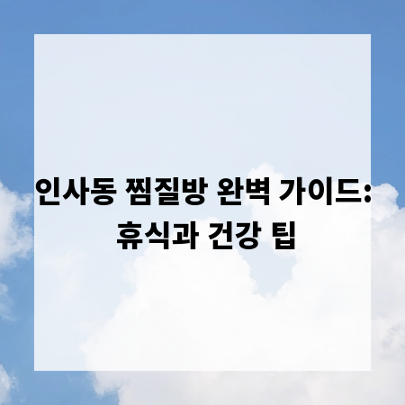 인사동 찜질방 완벽 가이드: 휴식과 건강 팁