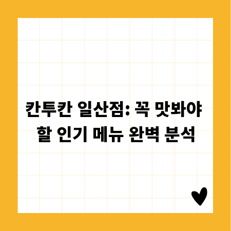 칸투칸 일산점: 꼭 맛봐야 할 인기 메뉴 완벽 분석