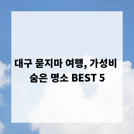 대구 묻지마 여행, 가성비 숨은 명소 BEST 5