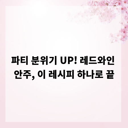 파티 분위기 UP! 레드와인 안주, 이 레시피 하나로 끝