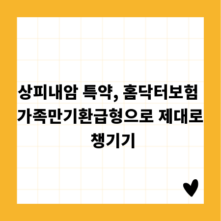 상피내암 특약, 홈닥터보험 가족만기환급형으로 제대로 챙기기